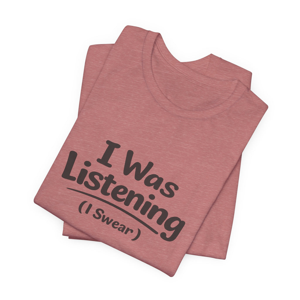 I Was Listening (I Swear) Tee — Funny Sarcastic Graphic T-Shirt