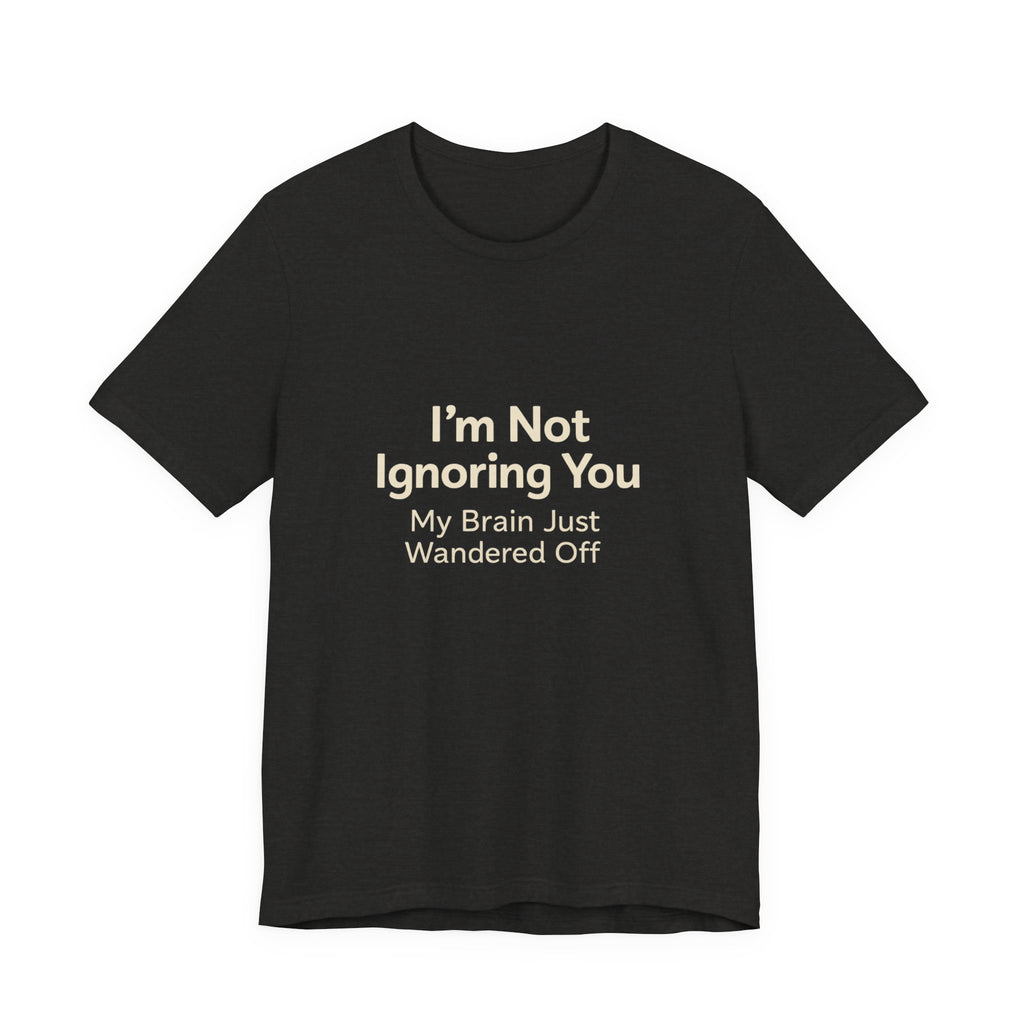 Humorous Graphic Tee — "I'm Not Ignoring You, My Brain Just Wandered Off" Cotton T‑Shirt