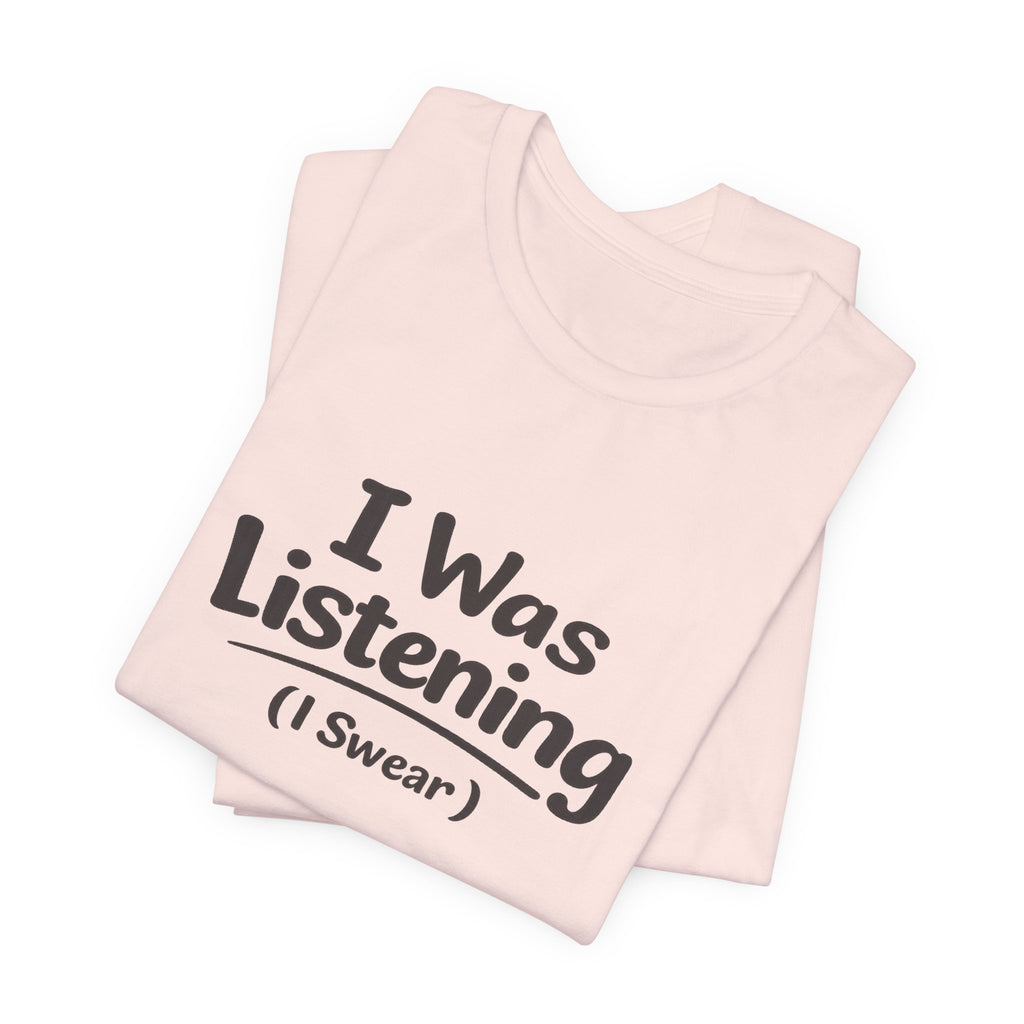 I Was Listening (I Swear) Tee — Funny Sarcastic Graphic T-Shirt