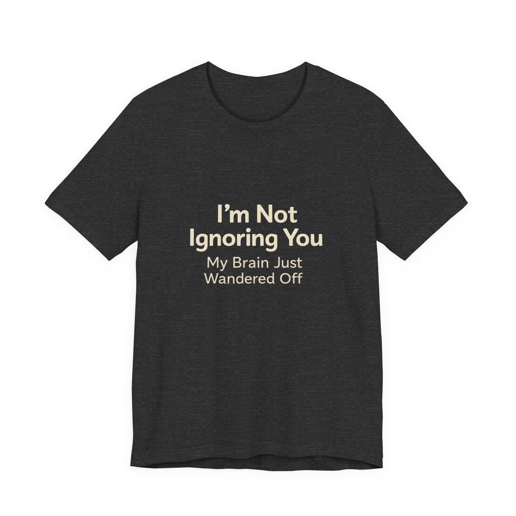 Humorous Graphic Tee — "I'm Not Ignoring You, My Brain Just Wandered Off" Cotton T‑Shirt