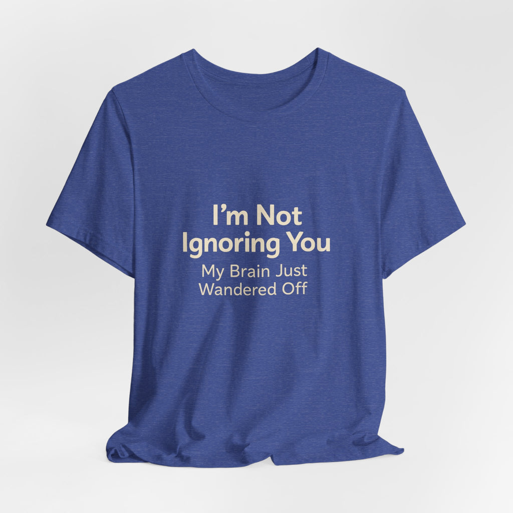 Humorous Graphic Tee — "I'm Not Ignoring You, My Brain Just Wandered Off" Cotton T‑Shirt