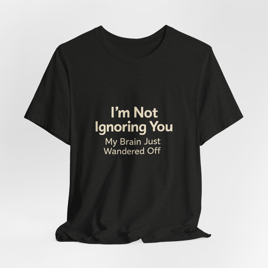 Humorous Graphic Tee — "I'm Not Ignoring You, My Brain Just Wandered Off" Cotton T‑Shirt