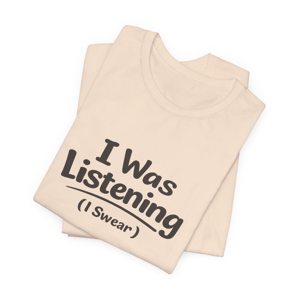 I Was Listening (I Swear) Tee — Funny Sarcastic Graphic T-Shirt
