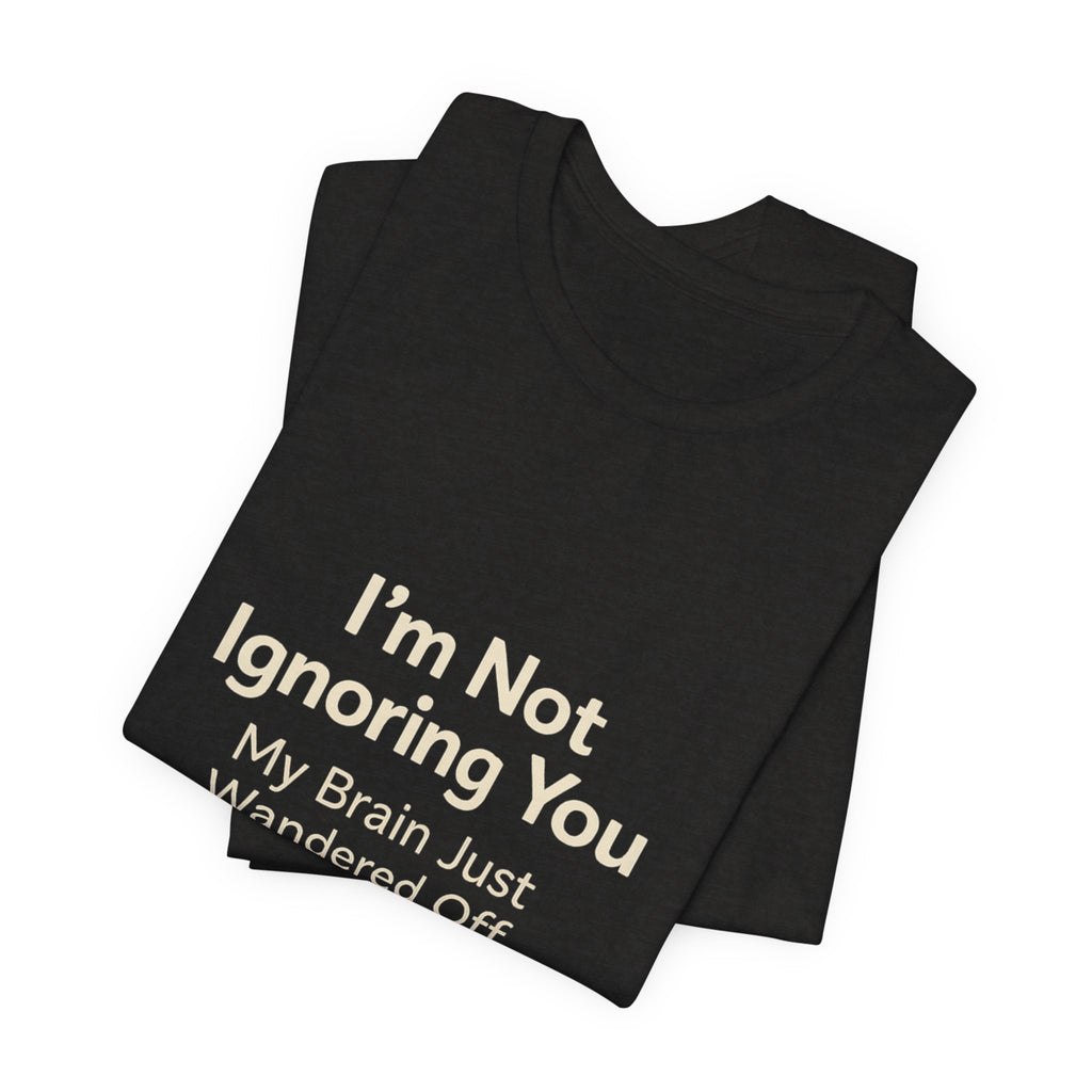 Humorous Graphic Tee — "I'm Not Ignoring You, My Brain Just Wandered Off" Cotton T‑Shirt
