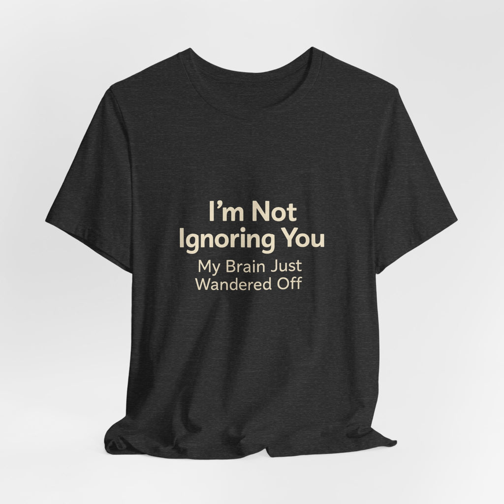 Humorous Graphic Tee — "I'm Not Ignoring You, My Brain Just Wandered Off" Cotton T‑Shirt