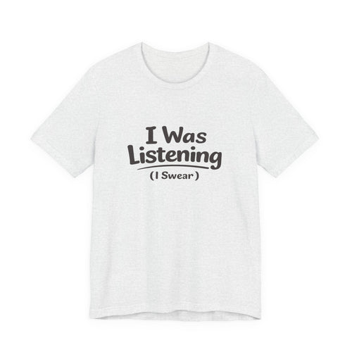 I Was Listening (I Swear) Tee — Funny Sarcastic Graphic T-Shirt