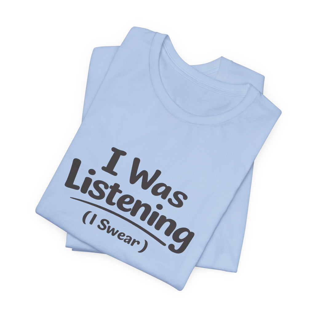 I Was Listening (I Swear) Tee — Funny Sarcastic Graphic T-Shirt