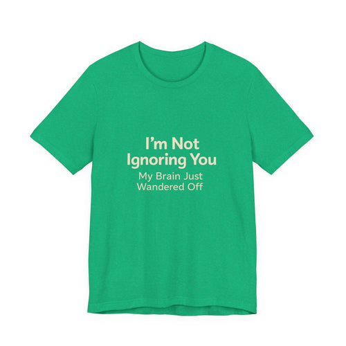 Humorous Graphic Tee — "I'm Not Ignoring You, My Brain Just Wandered Off" Cotton T‑Shirt