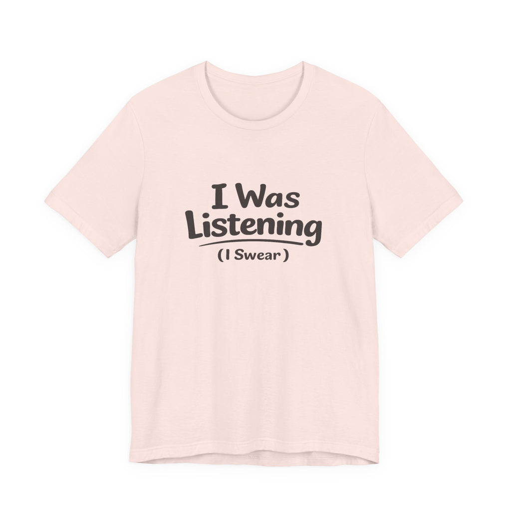 I Was Listening (I Swear) Tee — Funny Sarcastic Graphic T-Shirt