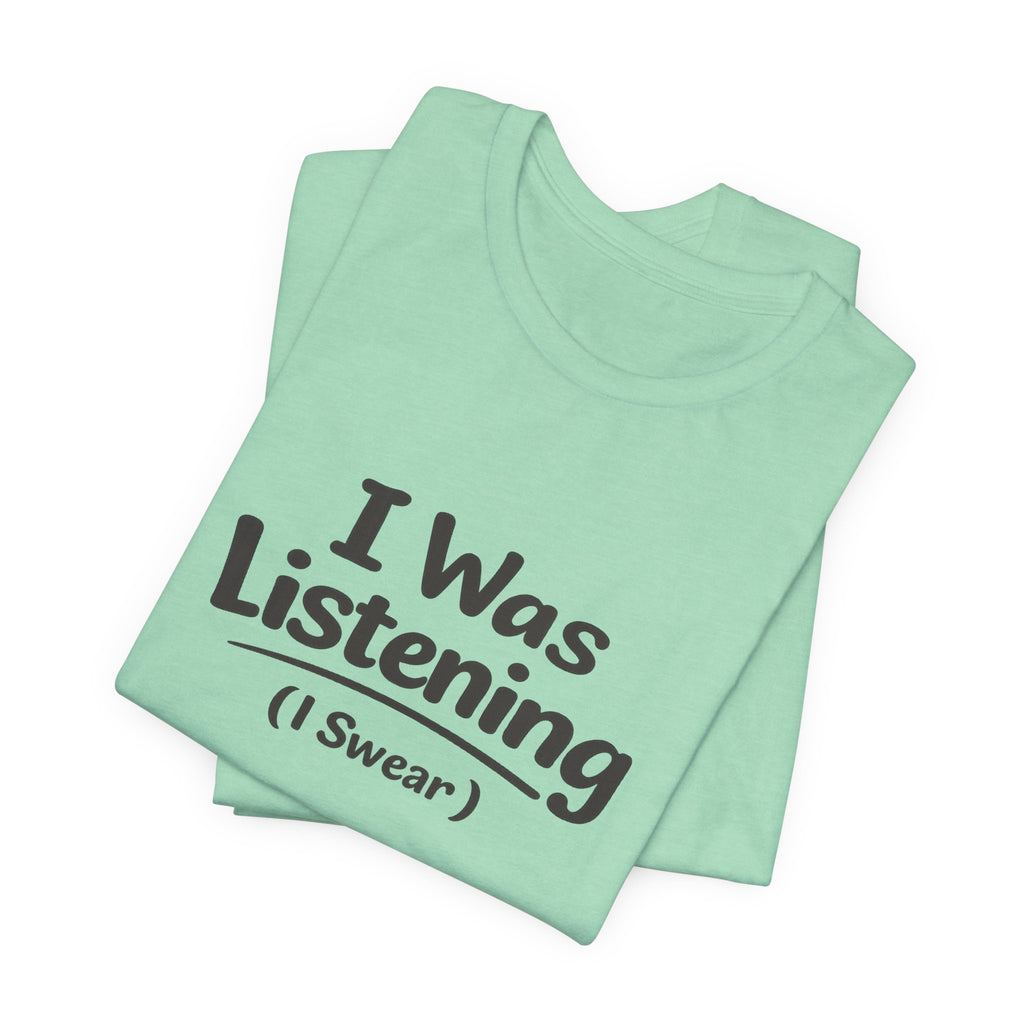I Was Listening (I Swear) Tee — Funny Sarcastic Graphic T-Shirt