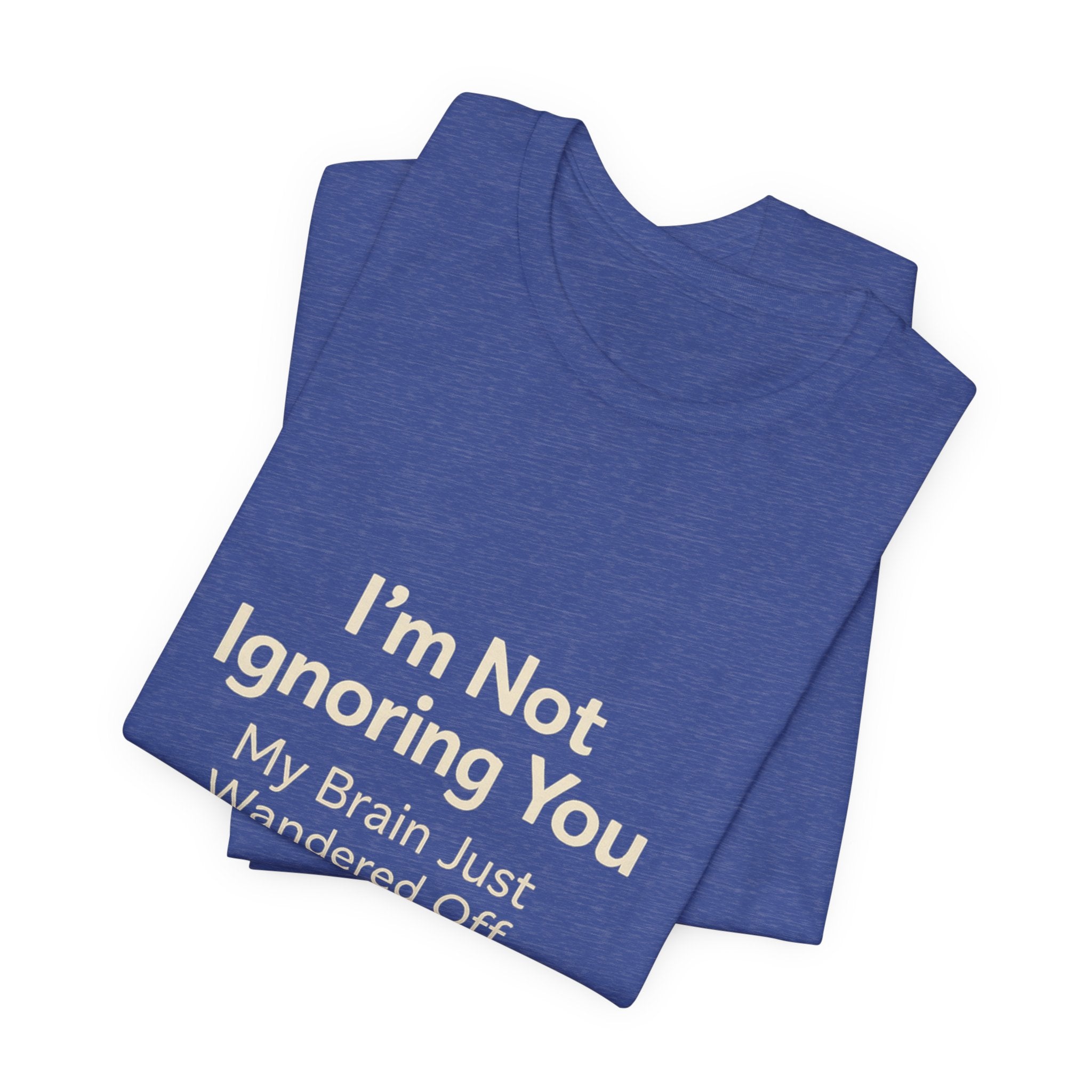 Humorous Graphic Tee — "I'm Not Ignoring You, My Brain Just Wandered Off" Cotton T‑Shirt