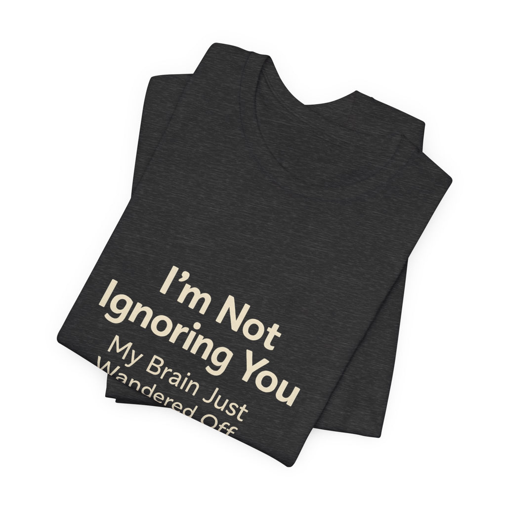 Humorous Graphic Tee — "I'm Not Ignoring You, My Brain Just Wandered Off" Cotton T‑Shirt