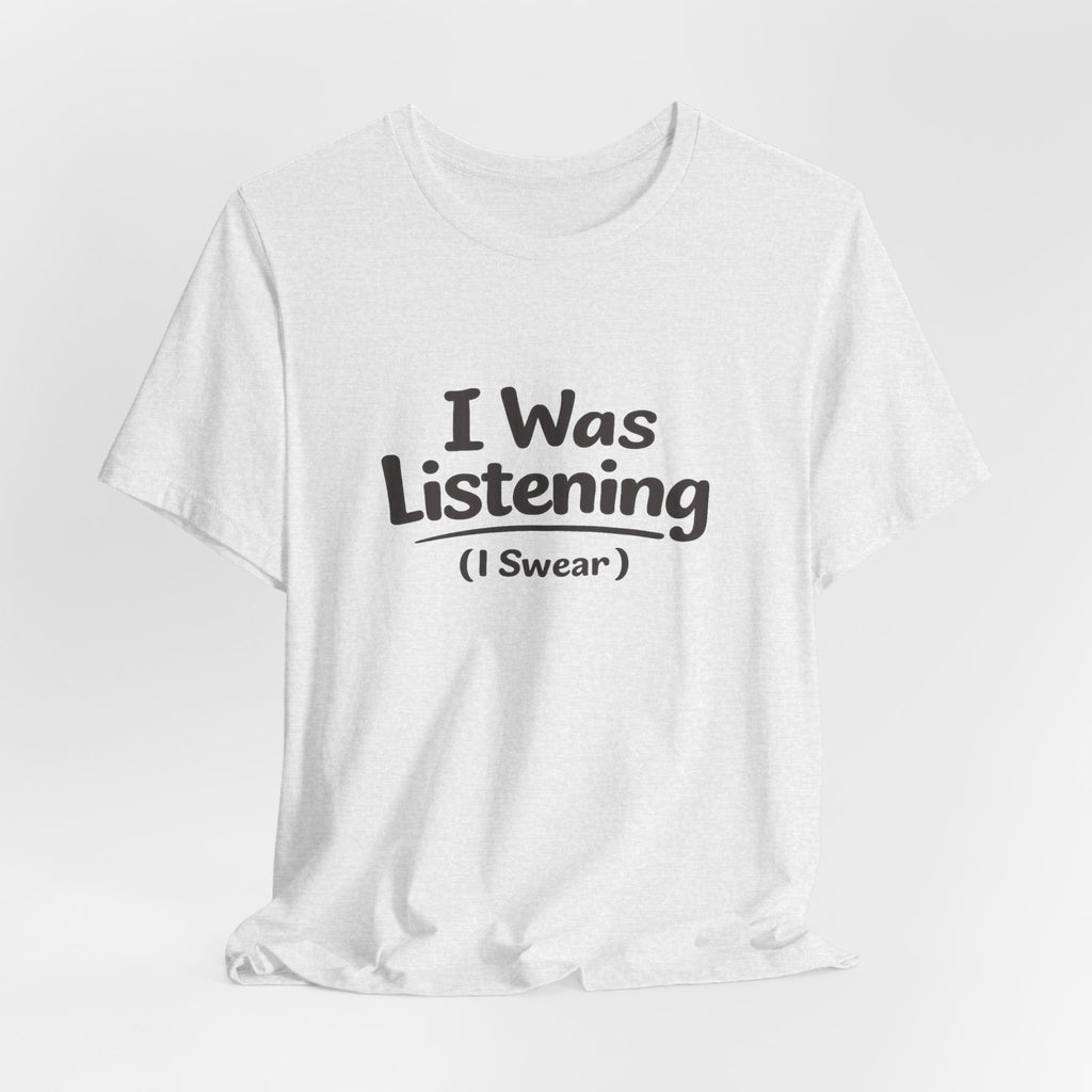 I Was Listening (I Swear) Tee — Funny Sarcastic Graphic T-Shirt